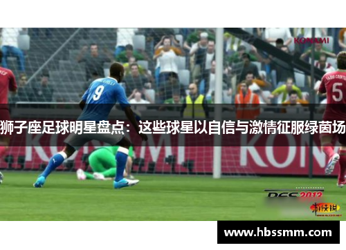 狮子座足球明星盘点：这些球星以自信与激情征服绿茵场