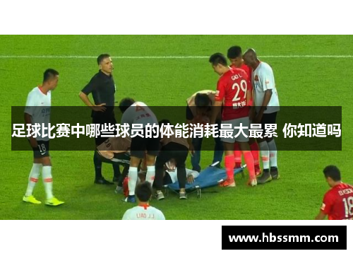 足球比赛中哪些球员的体能消耗最大最累 你知道吗