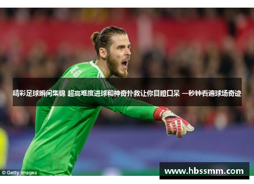 精彩足球瞬间集锦 超高难度进球和神奇扑救让你目瞪口呆 一秒钟看遍球场奇迹