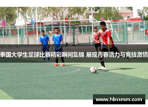 泰国大学生足球比赛精彩瞬间集锦 展现青春活力与竞技激情
