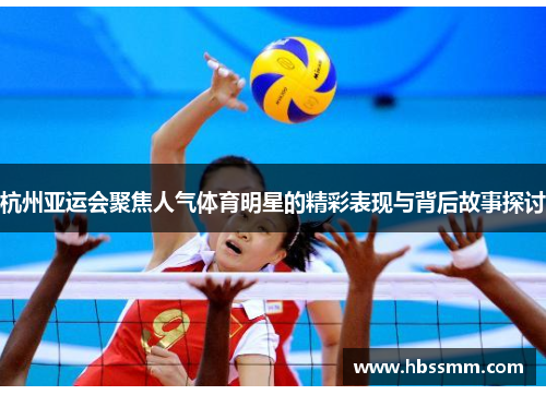 杭州亚运会聚焦人气体育明星的精彩表现与背后故事探讨